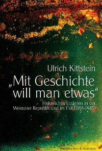 „Mit Geschichte will man etwas“ – Historisches Erzählen in der Weimarer Republik und im Exil (1918-1945) – Ulrich Kittstein – ISBN 9783826033230 / 978-3-8260-3323-0 / 978-3-82-603323-0
